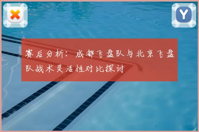 赛后分析：成都飞盘队与北京飞盘队战术灵活性对比探讨