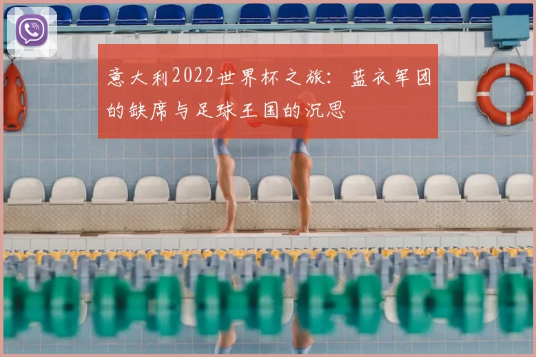 意大利2022世界杯之旅：蓝衣军团的缺席与足球王国的沉思