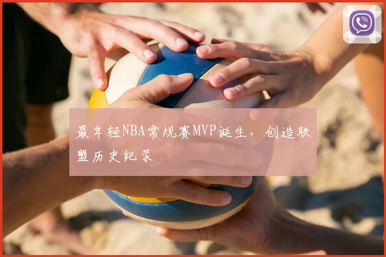 最年轻NBA常规赛MVP诞生,创造联盟历史纪录