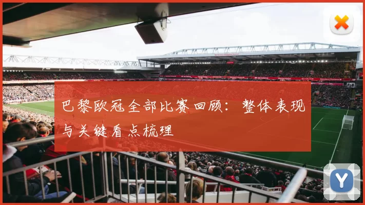 巴黎欧冠全部比赛回顾：整体表现与关键看点梳理