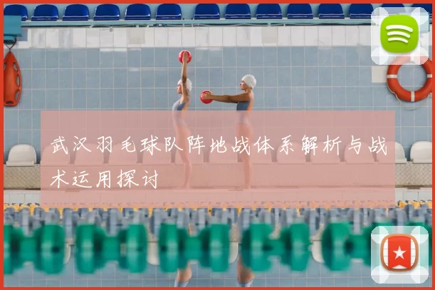 武汉羽毛球队阵地战体系解析与战术运用探讨