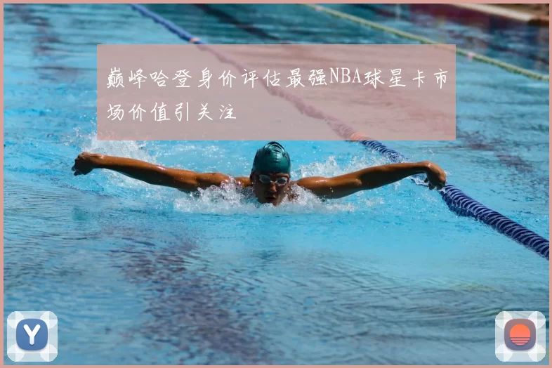 巅峰哈登身价评估最强NBA球星卡市场价值引关注