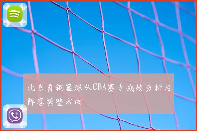 北京首钢篮球队CBA赛季战绩分析与阵容调整方向