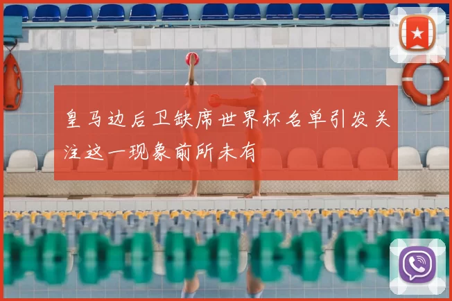皇马边后卫缺席世界杯名单引发关注这一现象前所未有