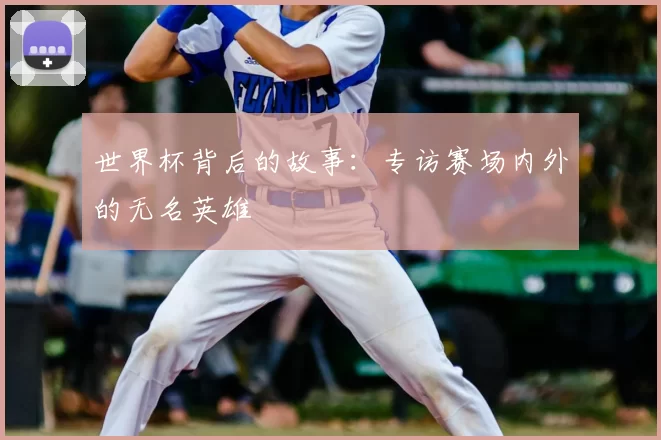 世界杯背后的故事:专访赛场内外的无名英雄