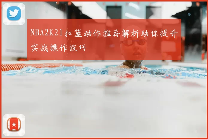 NBA2K21扣篮动作推荐解析助你提升实战操作技巧
