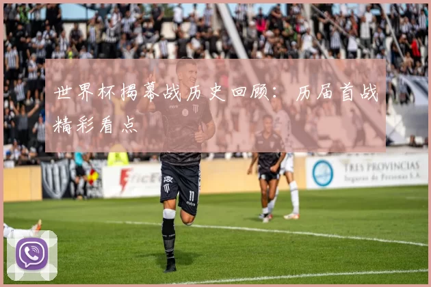 世界杯揭幕战历史回顾:历届首战精彩看点