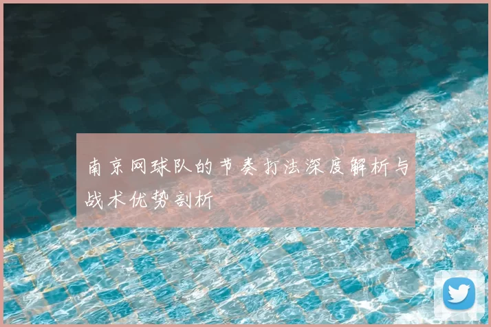 南京网球队的节奏打法深度解析与战术优势剖析