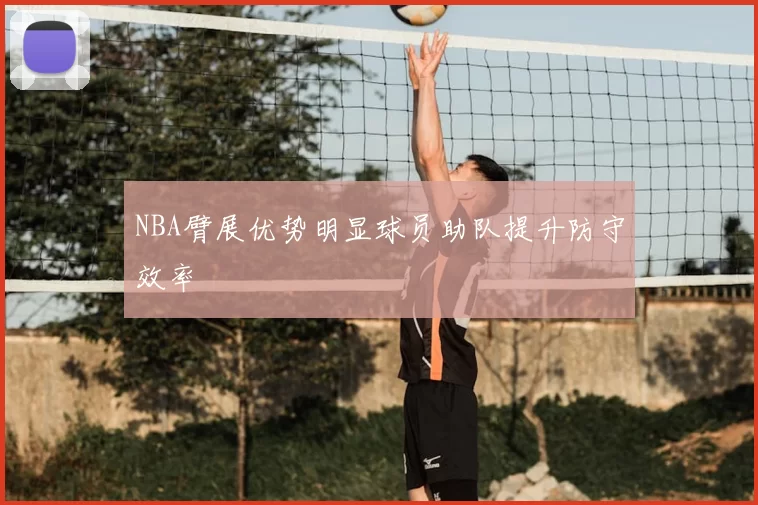 NBA臂展优势明显球员助队提升防守效率