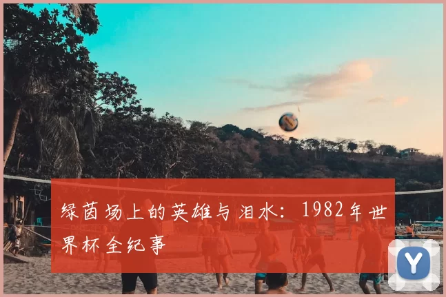 绿茵场上的英雄与泪水:1982年世界杯全纪事