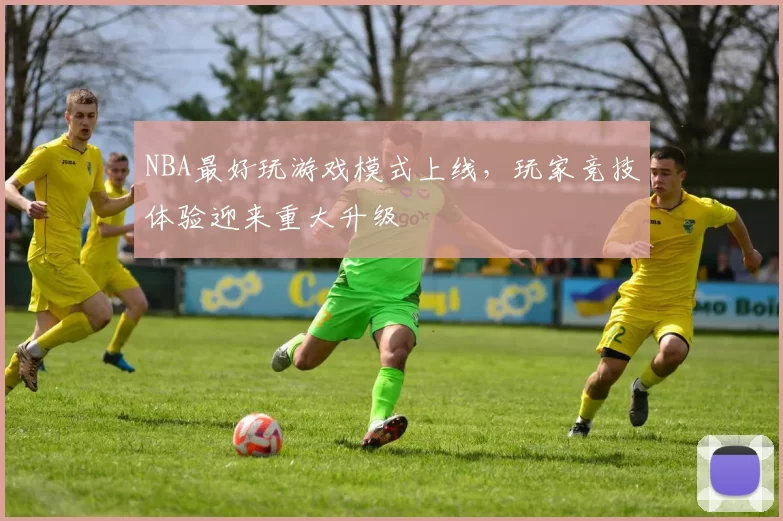 NBA最好玩游戏模式上线，玩家竞技体验迎来重大升级