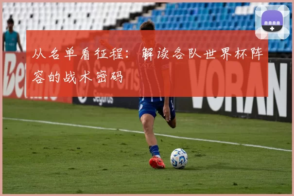 从名单看征程:解读各队世界杯阵容的战术密码