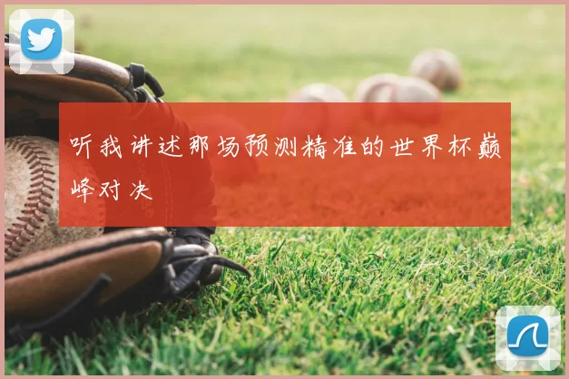 听我讲述那场预测精准的世界杯巅峰对决