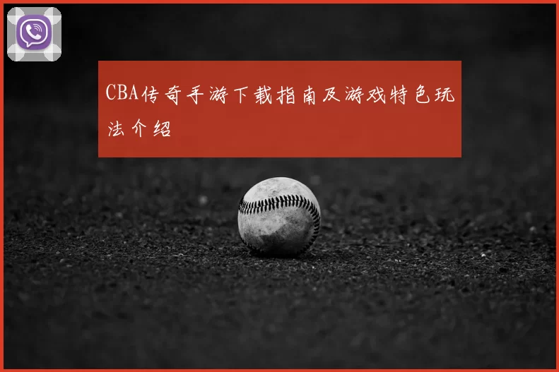 CBA传奇手游下载指南及游戏特色玩法介绍