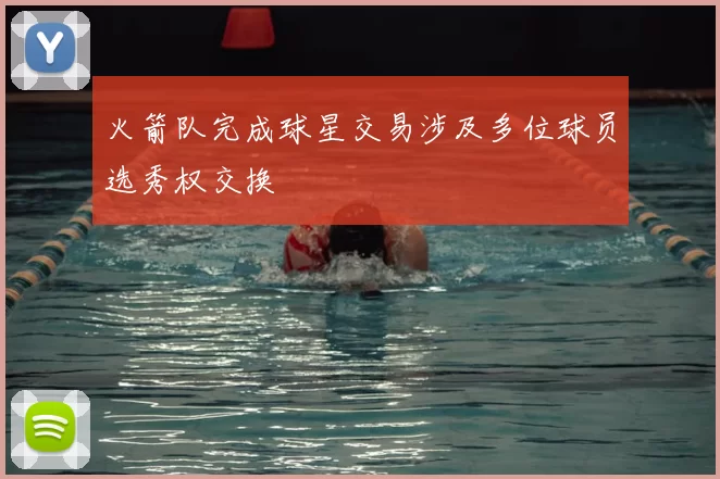 火箭队完成球星交易涉及多位球员选秀权交换