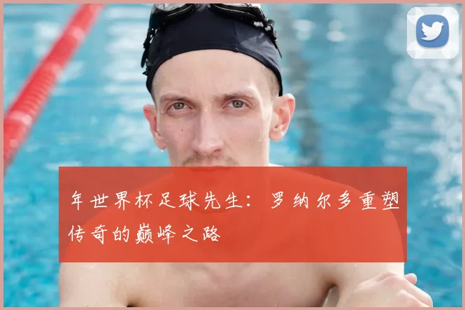 年世界杯足球先生：罗纳尔多重塑传奇的巅峰之路
