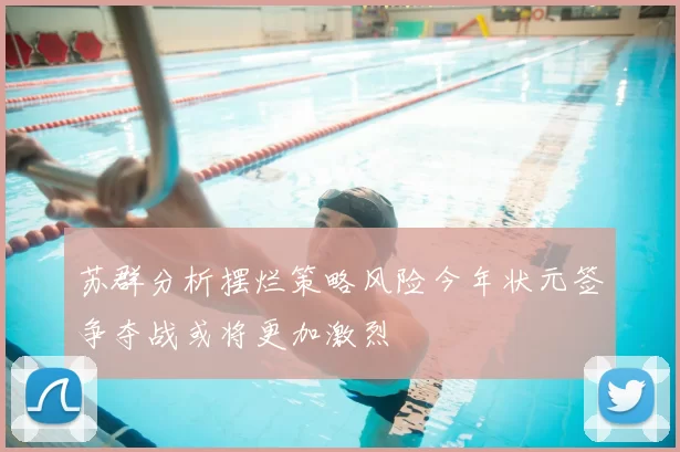 苏群分析摆烂策略风险今年状元签争夺战或将更加激烈
