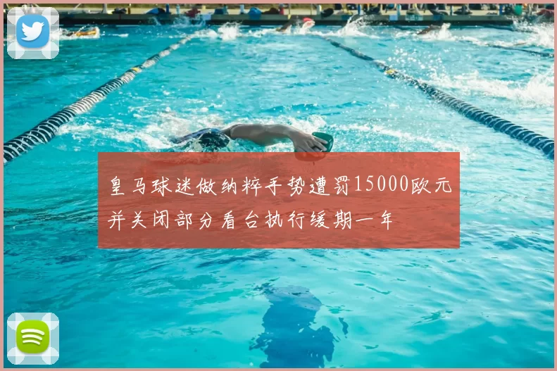 皇马球迷做纳粹手势遭罚15000欧元并关闭部分看台执行缓期一年
