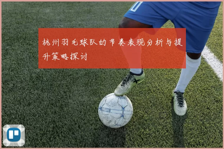 杭州羽毛球队的节奏表现分析与提升策略探讨