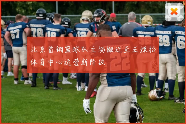 北京首钢篮球队主场搬迁至五棵松体育中心运营新阶段
