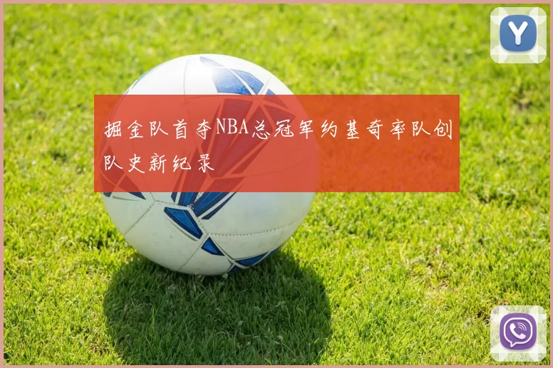 掘金队首夺NBA总冠军约基奇率队创队史新纪录