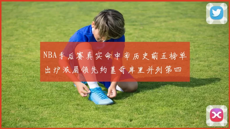 NBA季后赛真实命中率历史前五榜单出炉浓眉领先约基奇库里并列第四