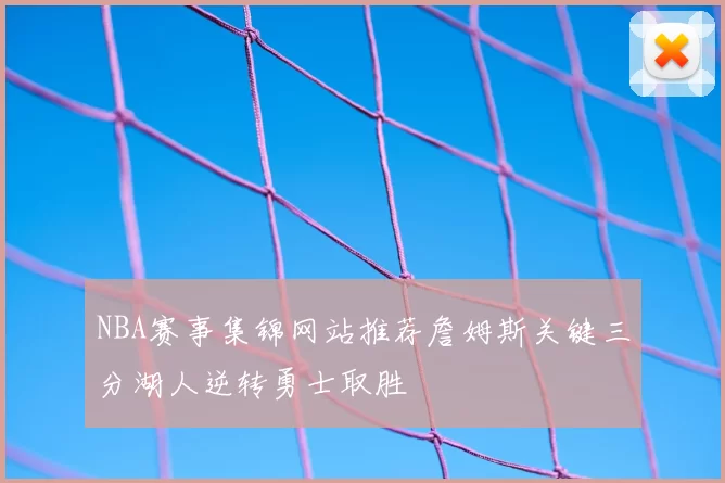 NBA赛事集锦网站推荐詹姆斯关键三分湖人逆转勇士取胜