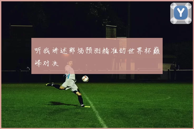 听我讲述那场预测精准的世界杯巅峰对决