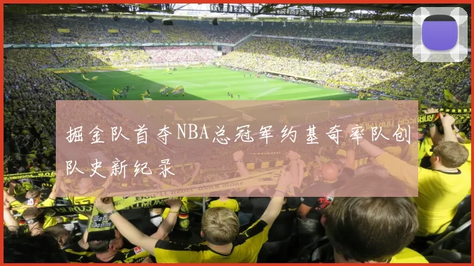 掘金队首夺NBA总冠军约基奇率队创队史新纪录