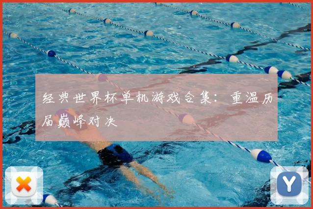 经典世界杯单机游戏合集：重温历届巅峰对决