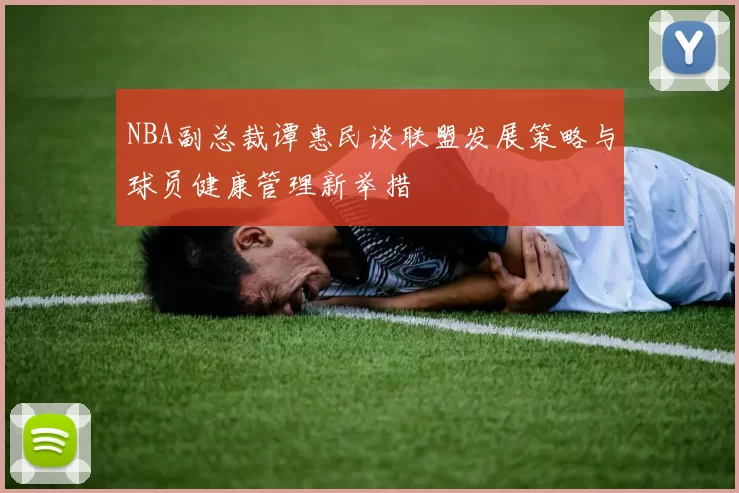 NBA副总裁谭惠民谈联盟发展策略与球员健康管理新举措
