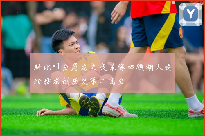 科比81分屠龙之夜录像回顾湖人逆转猛龙创历史第二高分