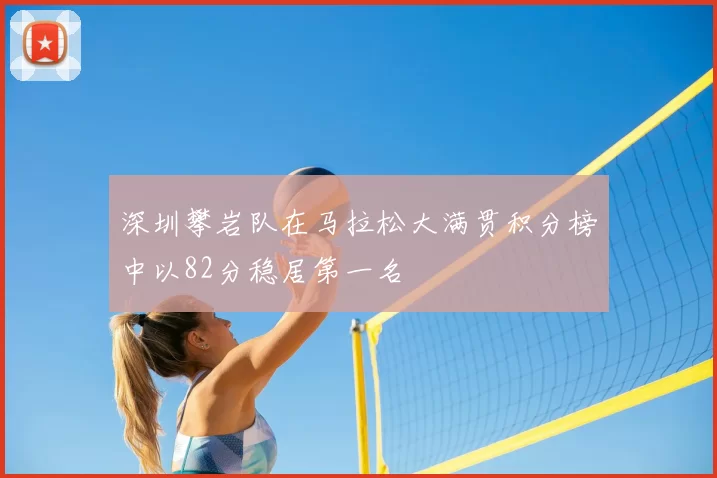 深圳攀岩队在马拉松大满贯积分榜中以82分稳居第一名