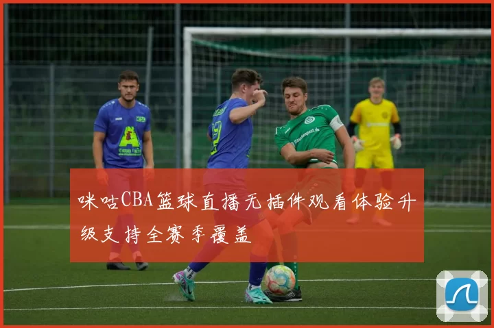 咪咕CBA篮球直播无插件观看体验升级支持全赛季覆盖