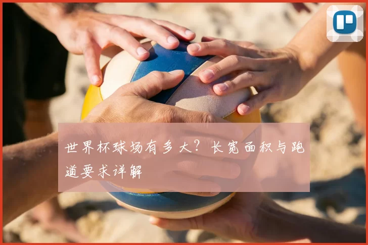 世界杯球场有多大?长宽面积与跑道要求详解