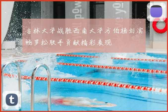 吉林大学战胜西南大学方伯杨刘滨畅罗松联手贡献精彩表现