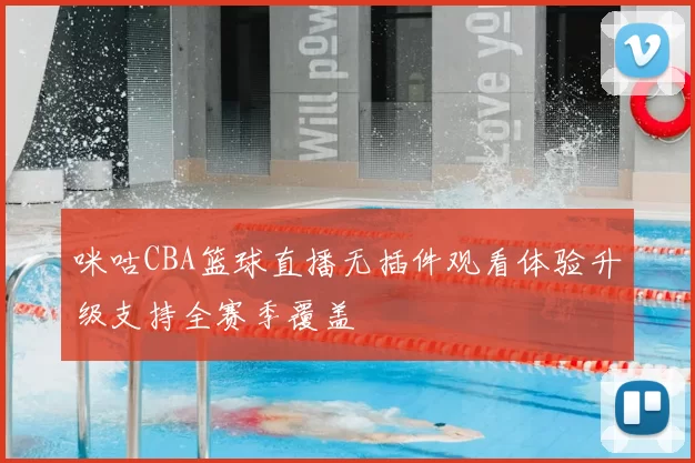 咪咕CBA篮球直播无插件观看体验升级支持全赛季覆盖