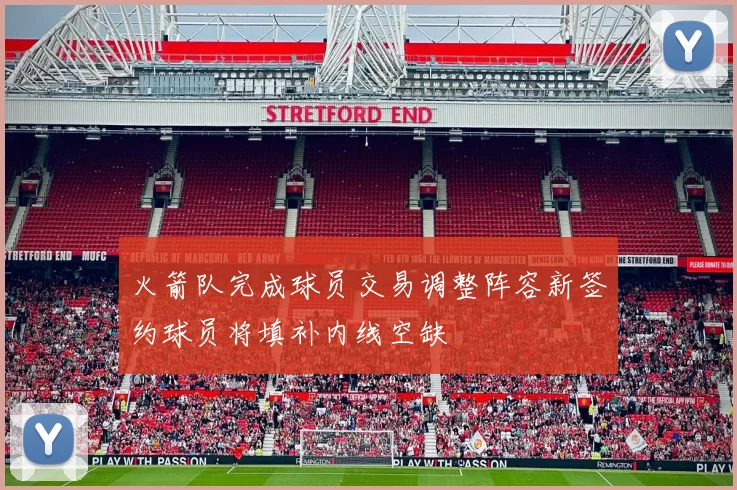 火箭队完成球员交易调整阵容新签约球员将填补内线空缺