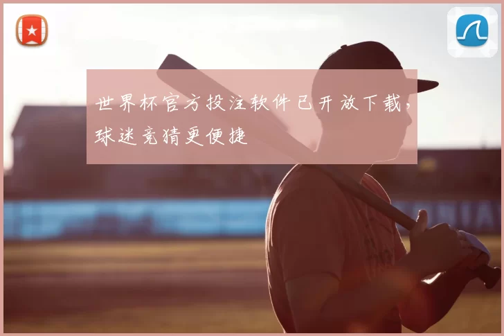 世界杯官方投注软件已开放下载,球迷竞猜更便捷