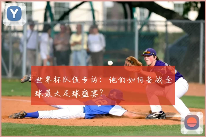 世界杯队伍专访:他们如何备战全球最大足球盛宴?