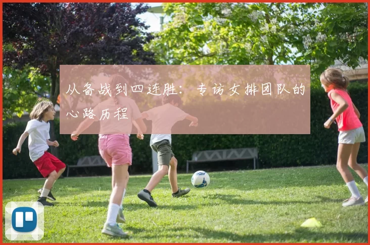 从备战到四连胜：专访女排团队的心路历程