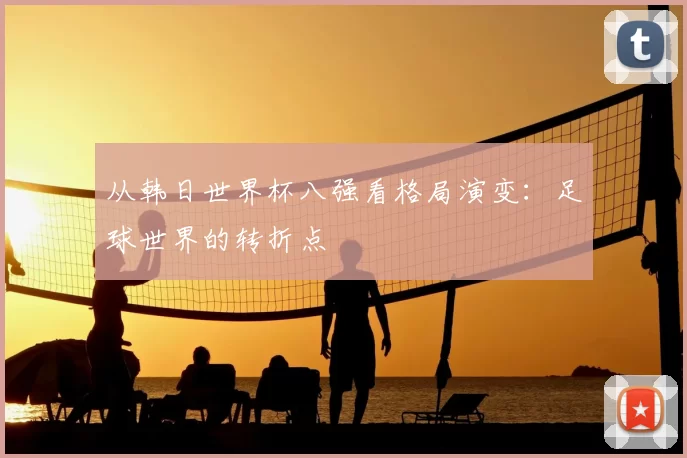 从韩日世界杯八强看格局演变：足球世界的转折点