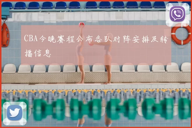 CBA今晚赛程公布各队对阵安排及转播信息