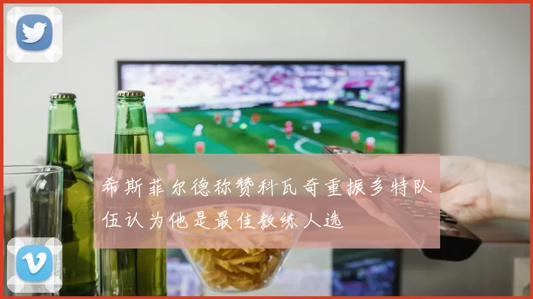 希斯菲尔德称赞科瓦奇重振多特队伍认为他是最佳教练人选