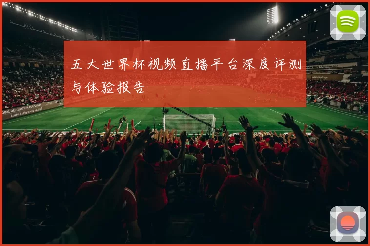五大世界杯视频直播平台深度评测与体验报告