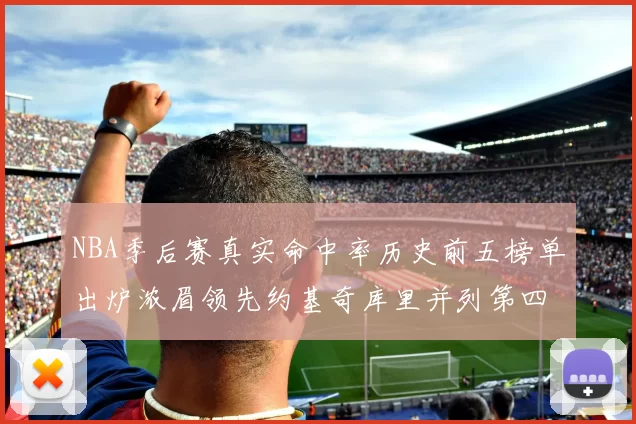 NBA季后赛真实命中率历史前五榜单出炉浓眉领先约基奇库里并列第四