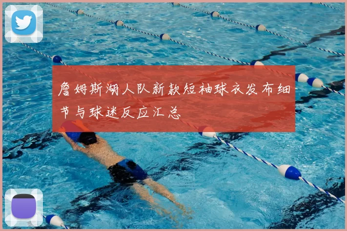 詹姆斯湖人队新款短袖球衣发布细节与球迷反应汇总