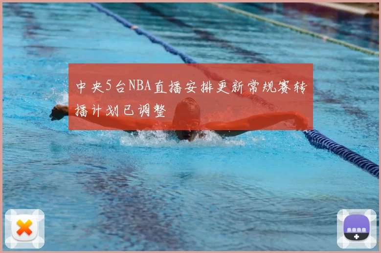 中央5台NBA直播安排更新常规赛转播计划已调整