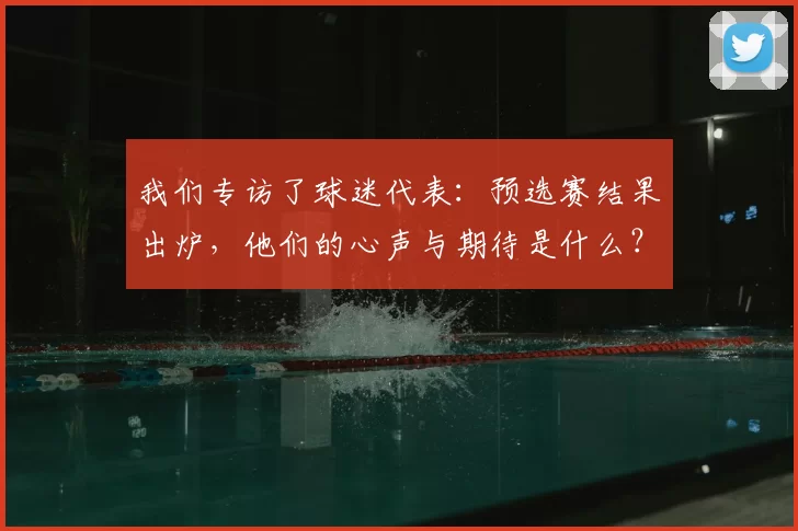 我们专访了球迷代表：预选赛结果出炉，他们的心声与期待是什么？