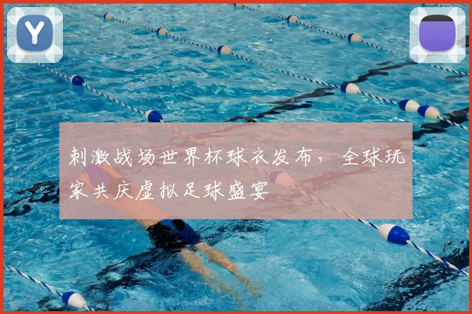 刺激战场世界杯球衣发布，全球玩家共庆虚拟足球盛宴